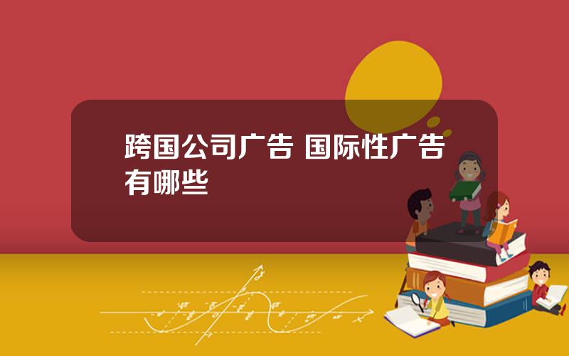 跨国公司广告 国际性广告有哪些